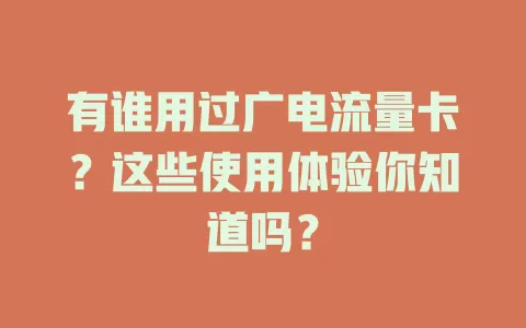 有谁用过广电流量卡？这些使用体验你知道吗？