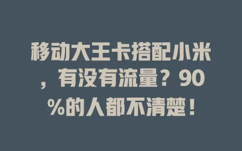 移动大王卡搭配小米，有没有流量？90%的人都不清楚！