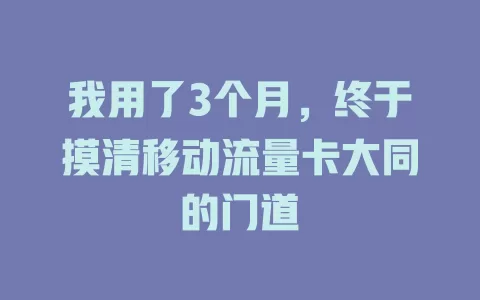 我用了3个月，终于摸清移动流量卡大同的门道