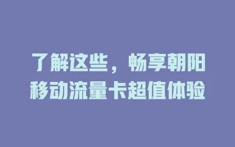 了解这些，畅享朝阳移动流量卡超值体验