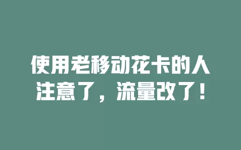 使用老移动花卡的人注意了，流量改了！