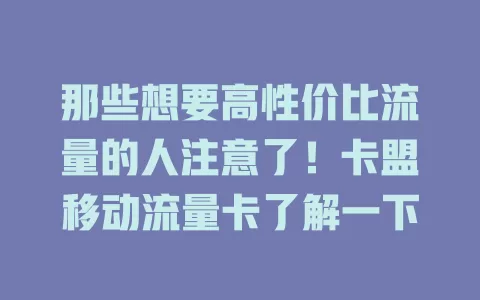 那些想要高性价比流量的人注意了！卡盟移动流量卡了解一下