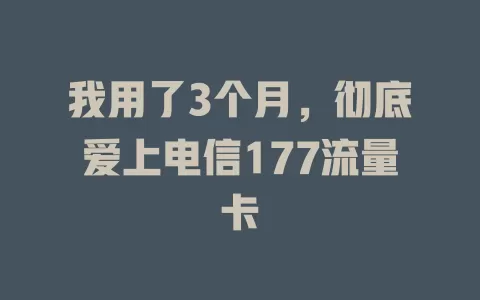 我用了3个月，彻底爱上电信177流量卡