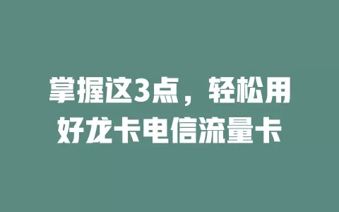 掌握这3点，轻松用好龙卡电信流量卡