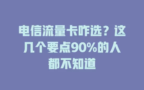 电信流量卡咋选？这几个要点90%的人都不知道