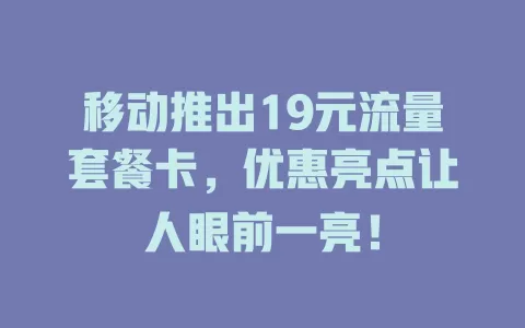 移动推出19元流量套餐卡，优惠亮点让人眼前一亮！