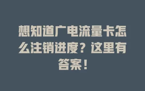 想知道广电流量卡怎么注销进度？这里有答案！