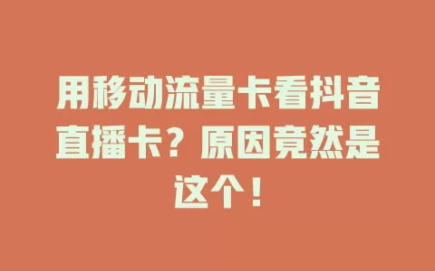 用移动流量卡看抖音直播卡？原因竟然是这个！