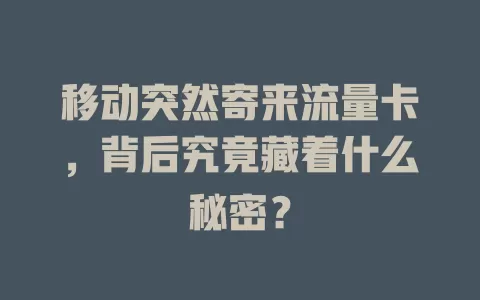 移动突然寄来流量卡，背后究竟藏着什么秘密？