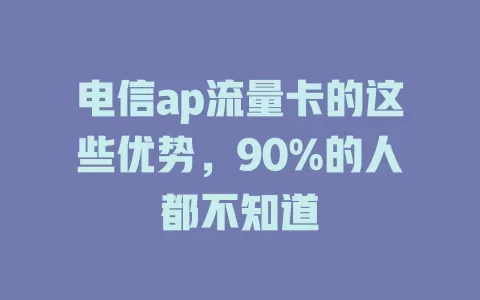 电信ap流量卡的这些优势，90%的人都不知道