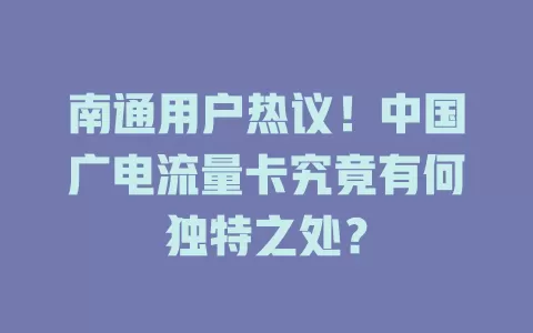 南通用户热议！中国广电流量卡究竟有何独特之处？