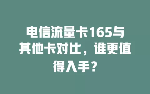 电信流量卡165与其他卡对比，谁更值得入手？