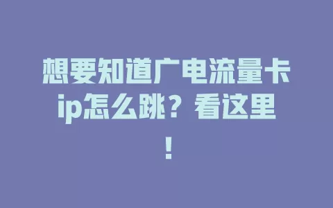 想要知道广电流量卡ip怎么跳？看这里！