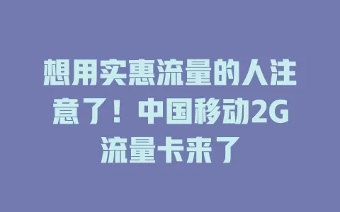 想用实惠流量的人注意了！中国移动2G流量卡来了
