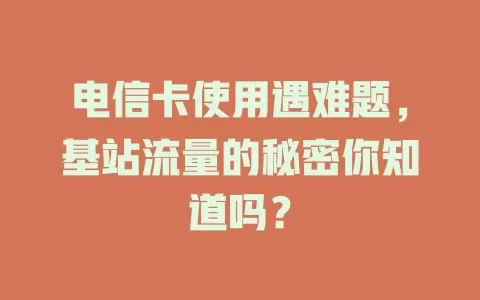 电信卡使用遇难题，基站流量的秘密你知道吗？