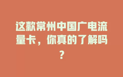 这款常州中国广电流量卡，你真的了解吗？