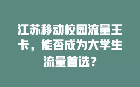 江苏移动校园流量王卡，能否成为大学生流量首选？