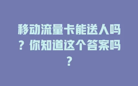 移动流量卡能送人吗？你知道这个答案吗？