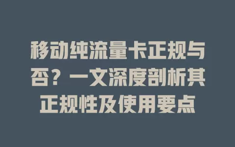 移动纯流量卡正规与否？一文深度剖析其正规性及使用要点