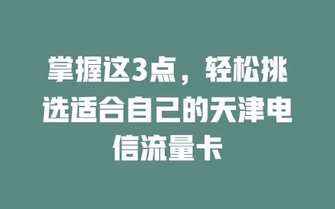 掌握这3点，轻松挑选适合自己的天津电信流量卡