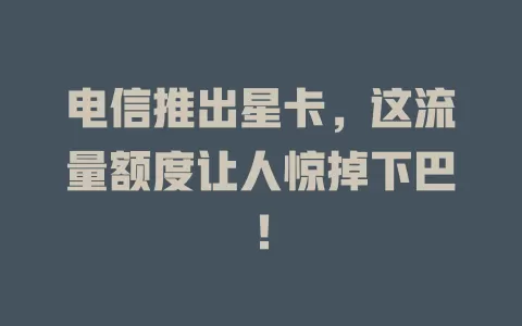 电信推出星卡，这流量额度让人惊掉下巴！