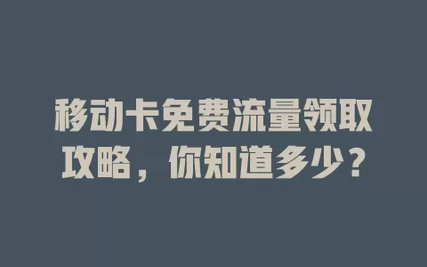 移动卡免费流量领取攻略，你知道多少？