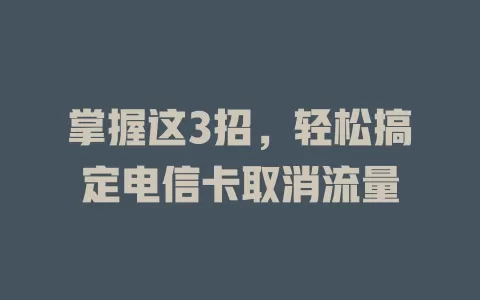 掌握这3招，轻松搞定电信卡取消流量