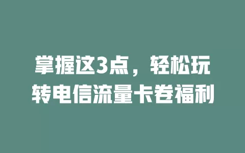 掌握这3点，轻松玩转电信流量卡卷福利