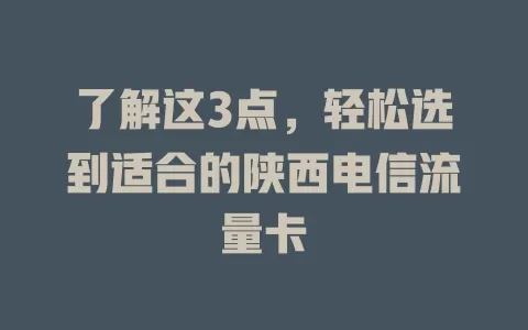 了解这3点，轻松选到适合的陕西电信流量卡