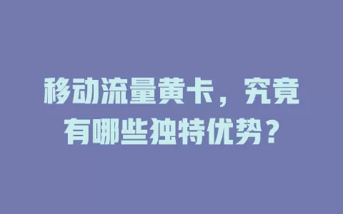 移动流量黄卡，究竟有哪些独特优势？