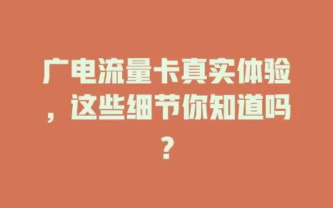 广电流量卡真实体验，这些细节你知道吗？