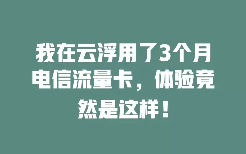 我在云浮用了3个月电信流量卡，体验竟然是这样！