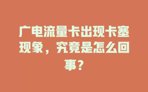 广电流量卡出现卡塞现象，究竟是怎么回事？