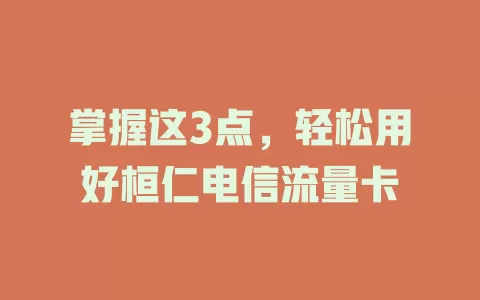 掌握这3点，轻松用好桓仁电信流量卡