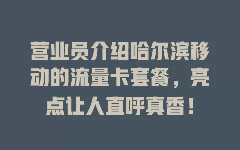 营业员介绍哈尔滨移动的流量卡套餐，亮点让人直呼真香！