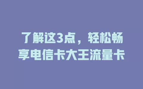 了解这3点，轻松畅享电信卡大王流量卡