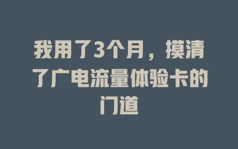 我用了3个月，摸清了广电流量体验卡的门道
