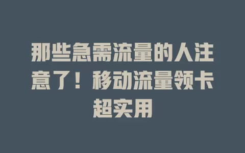 那些急需流量的人注意了！移动流量领卡超实用