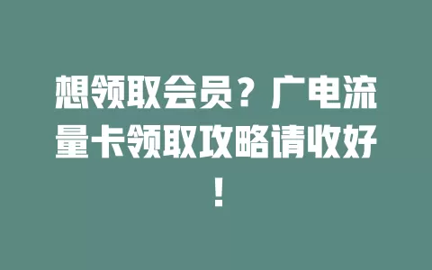 想领取会员？广电流量卡领取攻略请收好！