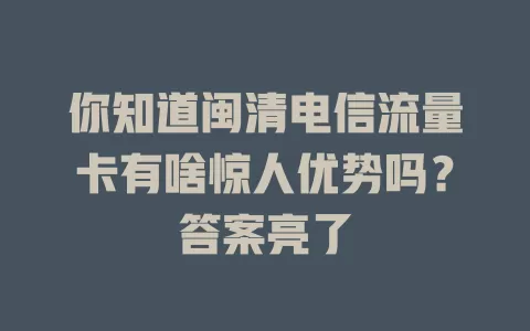 你知道闽清电信流量卡有啥惊人优势吗？答案亮了
