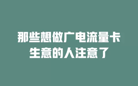 那些想做广电流量卡生意的人注意了