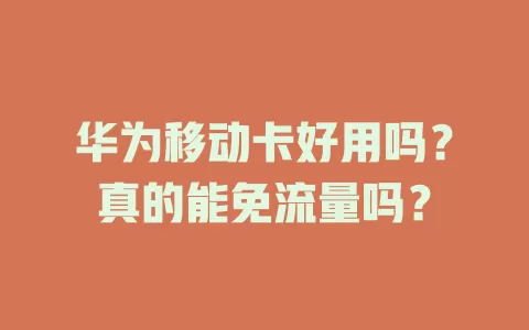 华为移动卡好用吗？真的能免流量吗？