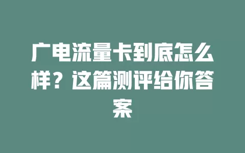 广电流量卡到底怎么样？这篇测评给你答案