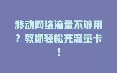 移动网络流量不够用？教你轻松充流量卡！