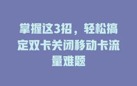 掌握这3招，轻松搞定双卡关闭移动卡流量难题