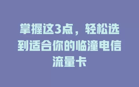 掌握这3点，轻松选到适合你的临潼电信流量卡