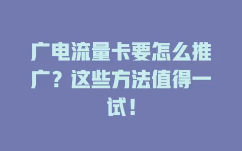 广电流量卡要怎么推广？这些方法值得一试！