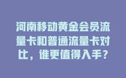 河南移动黄金会员流量卡和普通流量卡对比，谁更值得入手？