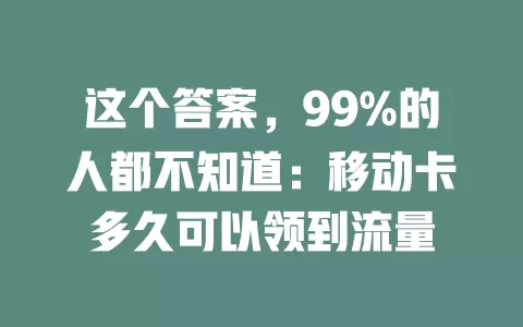 这个答案，99%的人都不知道：移动卡多久可以领到流量