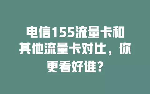 电信155流量卡和其他流量卡对比，你更看好谁？